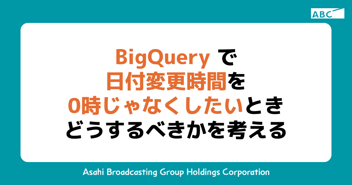 BigQueryで日付変更時間を0時じゃなくしたいときどうするべきかを考える